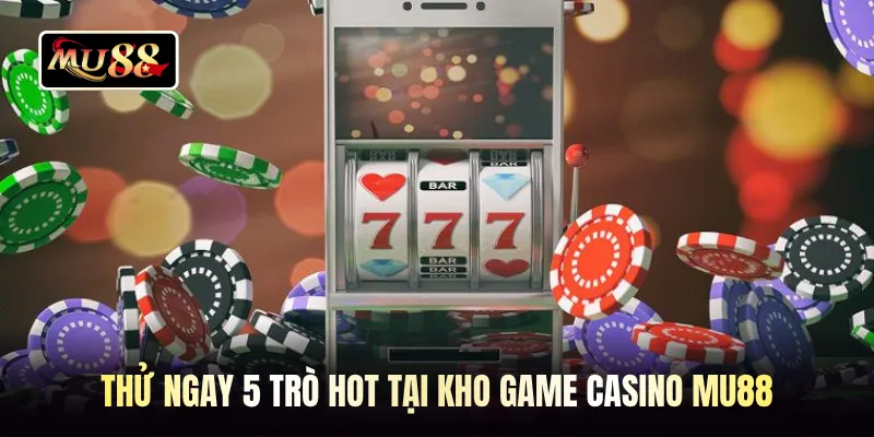 Thử ngay 5 trò hot tại kho game casino MU88 